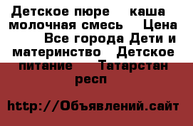 Детское пюре  , каша , молочная смесь  › Цена ­ 15 - Все города Дети и материнство » Детское питание   . Татарстан респ.